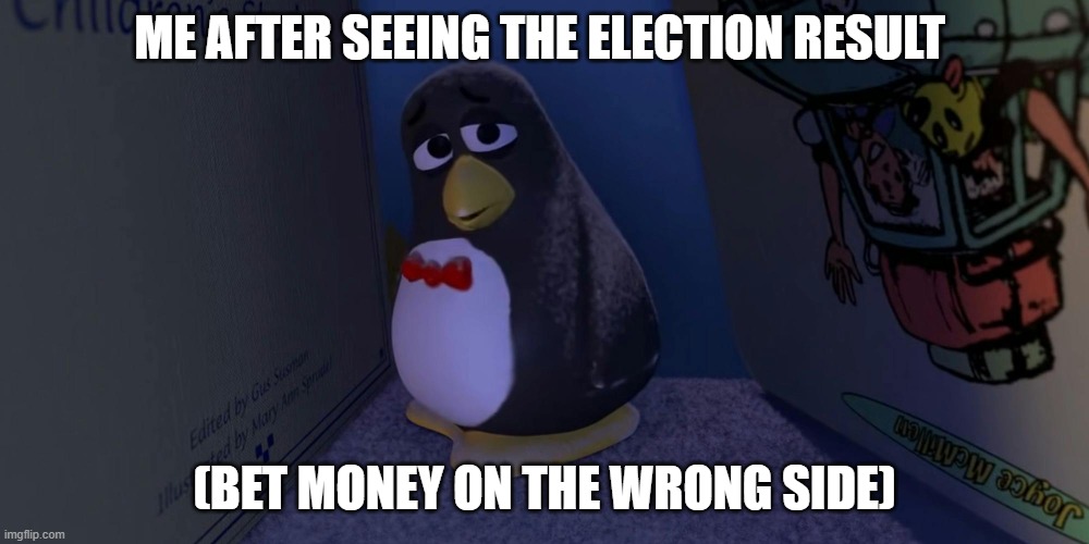 Sad penguin | ME AFTER SEEING THE ELECTION RESULT; (BET MONEY ON THE WRONG SIDE) | image tagged in sad toy story penguin | made w/ Imgflip meme maker