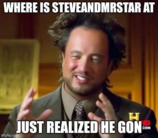 Ancient Aliens Meme | WHERE IS STEVEANDMRSTAR AT; JUST REALIZED HE GON | image tagged in memes,ancient aliens | made w/ Imgflip meme maker