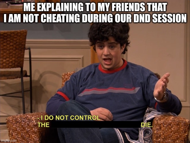 oof ouch my dnd hurts | ME EXPLAINING TO MY FRIENDS THAT I AM NOT CHEATING DURING OUR DND SESSION | image tagged in i do not control the speed at which lobsters die,dnd,antimeme,bone hurting juice | made w/ Imgflip meme maker