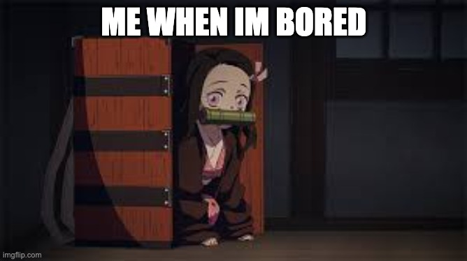 im bored | ME WHEN IM BORED | image tagged in demon slayer nezuko | made w/ Imgflip meme maker