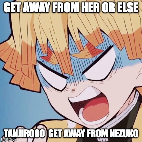 zenitsu when he has a crush on his best friends sister | GET AWAY FROM HER OR ELSE; TANJIROOO  GET AWAY FROM NEZUKO | image tagged in angry zenitsu | made w/ Imgflip meme maker