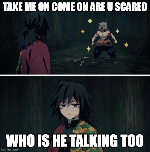 me when a friends jealous | TAKE ME ON COME ON ARE U SCARED; WHO IS HE TALKING TOO | image tagged in demon slayer inosuke hashibira tomioka giyuu | made w/ Imgflip meme maker