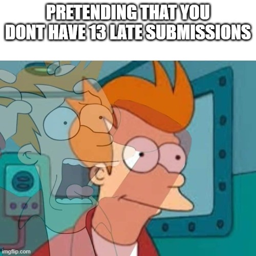 wont let them parents know | PRETENDING THAT YOU DONT HAVE 13 LATE SUBMISSIONS | image tagged in fry | made w/ Imgflip meme maker