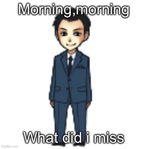 Moriarty but a shimeji | Morning,morning; What did i miss | image tagged in moriarty but a shimeji | made w/ Imgflip meme maker