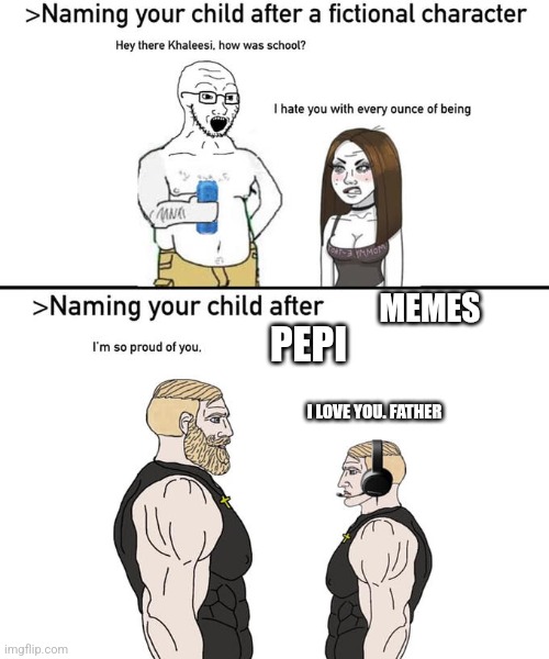 Naming your child after | MEMES; PEPI; I LOVE YOU. FATHER | image tagged in naming your child after | made w/ Imgflip meme maker