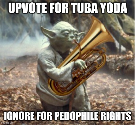 Tuba Yoda | UPVOTE FOR TUBA YODA IGNORE FOR PEDOPHILE RIGHTS | image tagged in tuba yoda | made w/ Imgflip meme maker