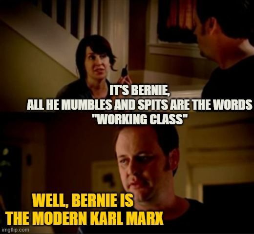 Jake from state farm | IT'S BERNIE,
ALL HE MUMBLES AND SPITS ARE THE WORDS
"WORKING CLASS" WELL, BERNIE IS 
THE MODERN KARL MARX | image tagged in jake from state farm | made w/ Imgflip meme maker