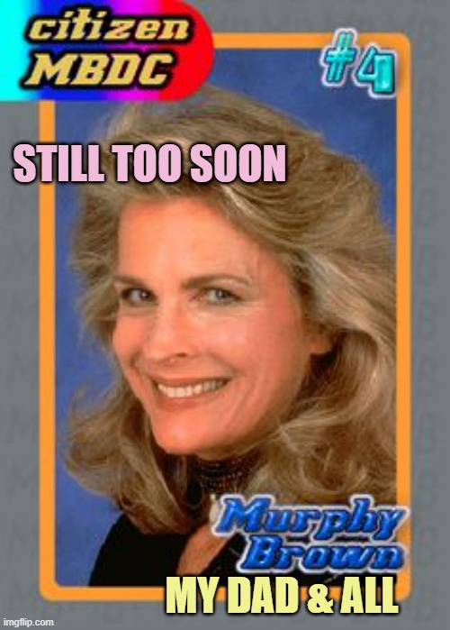 Murphy Brown  | STILL TOO SOON MY DAD & ALL | image tagged in murphy brown | made w/ Imgflip meme maker