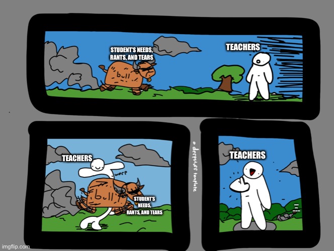 i hope schools are watching | TEACHERS; STUDENT’S NEEDS, RANTS, AND TEARS; TEACHERS; TEACHERS; STUDENT’S NEEDS, RANTS, AND TEARS; STUDENT’S NEEDS, RANTS, AND TEARS | image tagged in person avoiding bull | made w/ Imgflip meme maker