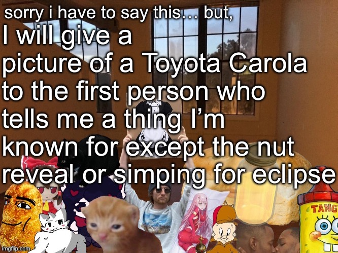 Breadm announcement temp v4 | I will give a picture of a Toyota Carola to the first person who tells me a thing I’m known for except the nut reveal or simping for eclipse | image tagged in breadm announcement temp v4 | made w/ Imgflip meme maker