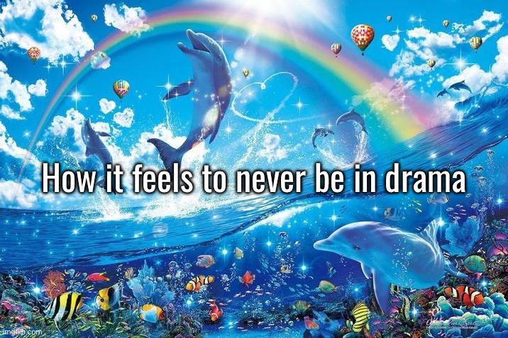 Happy dolphin rainbow | How it feels to never be in drama | image tagged in happy dolphin rainbow | made w/ Imgflip meme maker