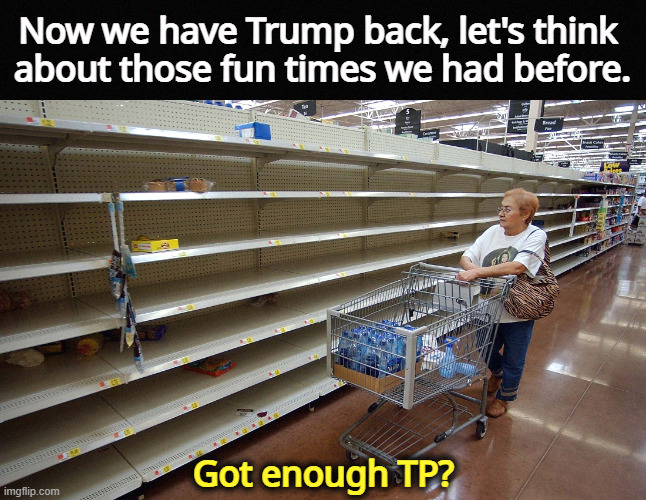 He really was a sh*t president. Totally incompetent. | Now we have Trump back, let's think 
about those fun times we had before. Got enough TP? | image tagged in empty shelves,trump,covid,nostalgia,disaster,incompetence | made w/ Imgflip meme maker