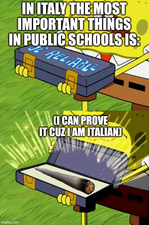 Ol' Reliable | IN ITALY THE MOST IMPORTANT THINGS IN PUBLIC SCHOOLS IS:; (I CAN PROVE IT CUZ I AM ITALIAN) | image tagged in ol' reliable | made w/ Imgflip meme maker