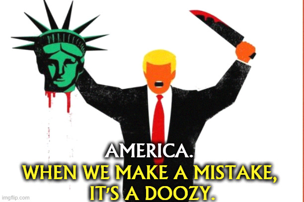 AMERICA. WHEN WE MAKE A MISTAKE, 
IT'S A DOOZY. | image tagged in statue of liberty,trump,beheading,knife,mistake | made w/ Imgflip meme maker