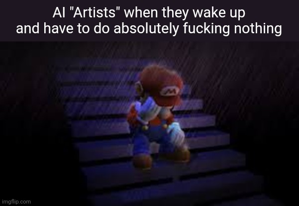 AI art is not your art | AI "Artists" when they wake up and have to do absolutely fucking nothing | image tagged in sad mario | made w/ Imgflip meme maker