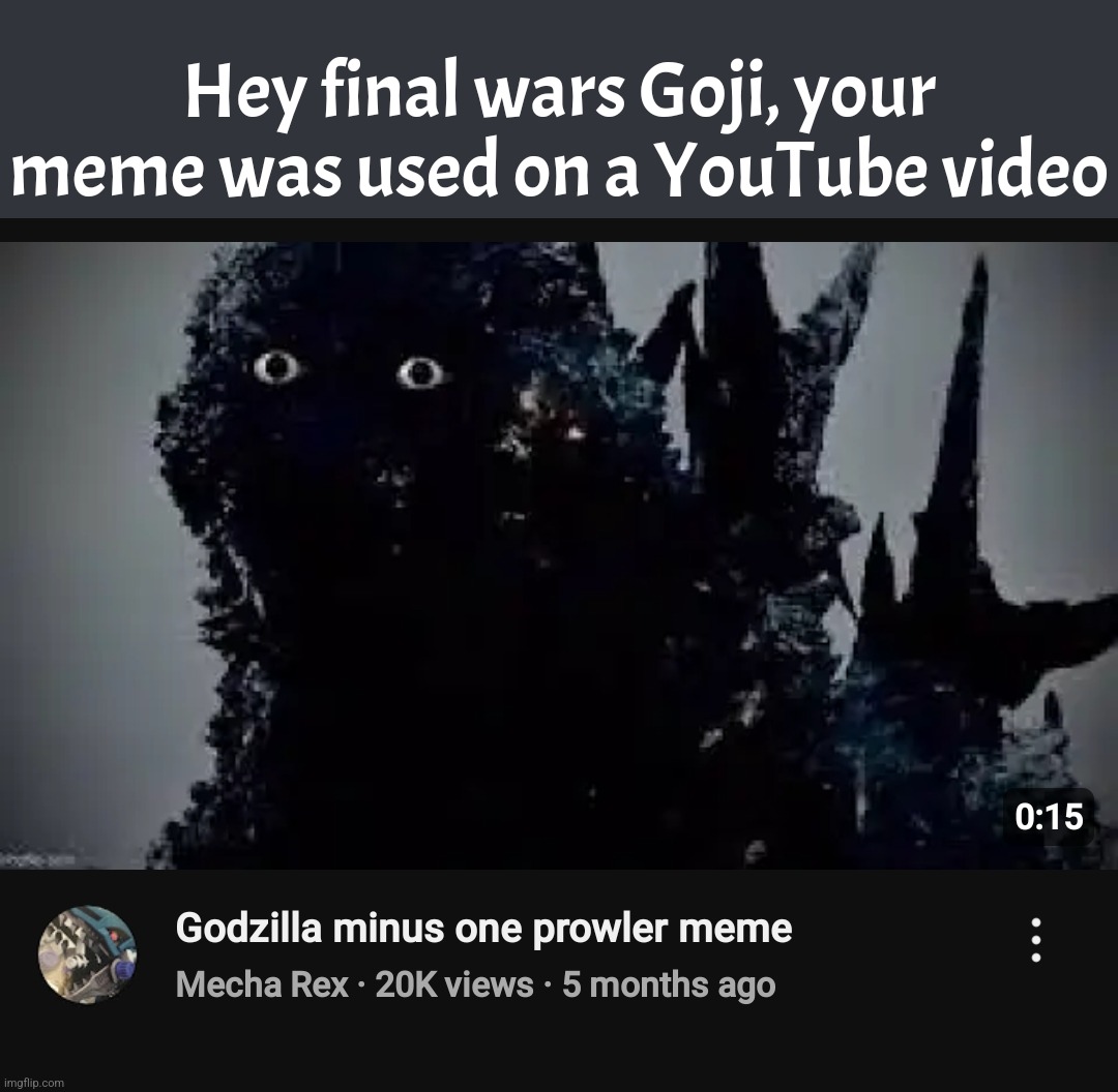 To be honest. That shot of Minus One godzilla is creepy as hell when he resembles the prowler memes. | Hey final wars Goji, your meme was used on a YouTube video | image tagged in godzilla,spiderman,memes,youtube,minus one,final wars | made w/ Imgflip meme maker