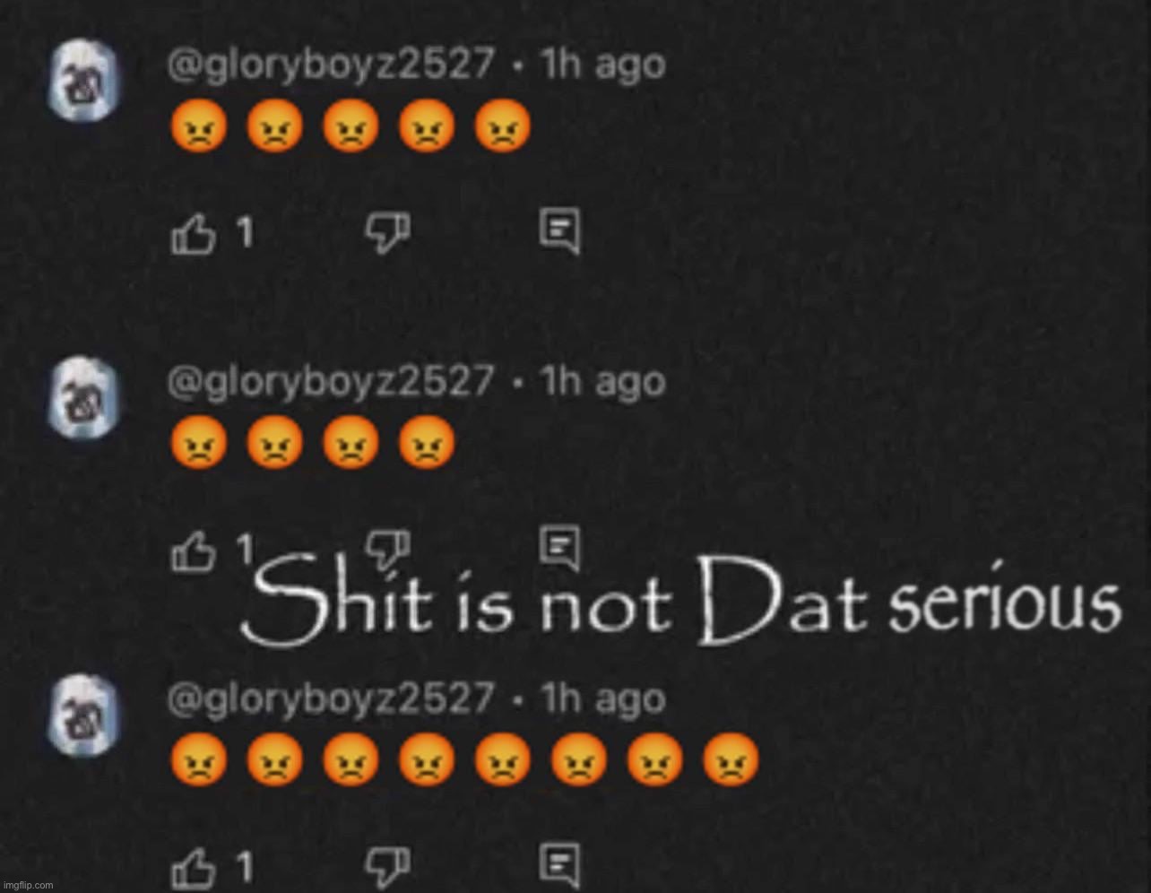 Shit is not Dat serious | image tagged in shit is not dat serious | made w/ Imgflip meme maker