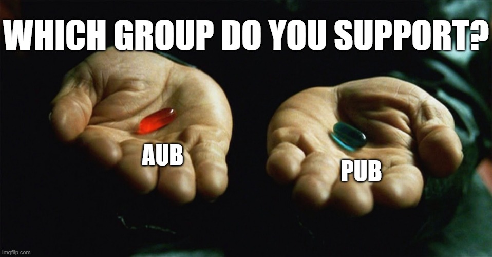 Everyone knows the answer but still | WHICH GROUP DO YOU SUPPORT? AUB; PUB | image tagged in red pill blue pill,memes,msmg,upvote begging,stop upvote begging | made w/ Imgflip meme maker