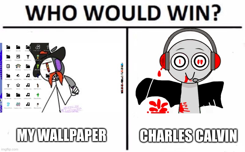 Who Would Win? | MY WALLPAPER; CHARLES CALVIN | image tagged in who would win | made w/ Imgflip meme maker