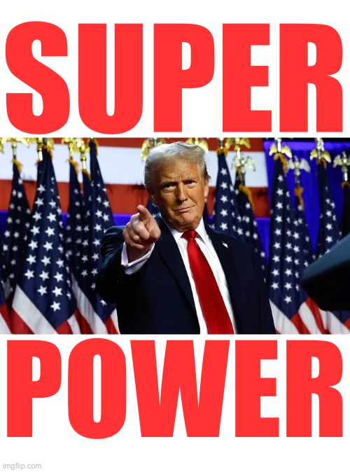 TRUMP SUPERPOWER! | SUPER; POWER | image tagged in president trump,donald trump,republican party,presidential election,house,senate | made w/ Imgflip meme maker