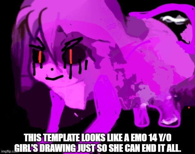 @Master-of-rickroll | THIS TEMPLATE LOOKS LIKE A EMO 14 Y/O GIRL'S DRAWING JUST SO SHE CAN END IT ALL. | image tagged in demonic cursed furry badeline,memes,emo,template | made w/ Imgflip meme maker