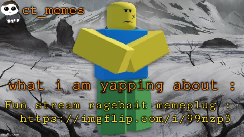 ct_memes's annoucement | Fun stream ragebait memeplug : 
 https://imgflip.com/i/99nzp3 | image tagged in ct_memes's annoucement | made w/ Imgflip meme maker