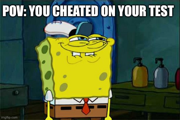 POV | POV: YOU CHEATED ON YOUR TEST | image tagged in memes,don't you squidward | made w/ Imgflip meme maker