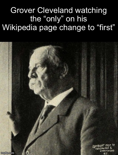 Grover Cleveland watching the “only” on his Wikipedia page change to “first” | made w/ Imgflip meme maker