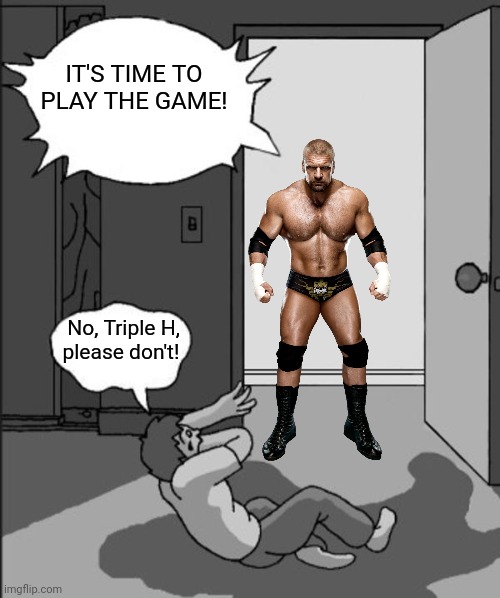 *cue Lemmy Kilmister's epic laugh* | IT'S TIME TO PLAY THE GAME! No, Triple H, please don't! | image tagged in its time,it's time to play the game,triple h,wwe,the game,paul levesque | made w/ Imgflip meme maker