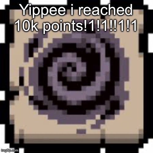 Void | Yippee i reached 10k points!1!1!!1!1 | image tagged in void | made w/ Imgflip meme maker