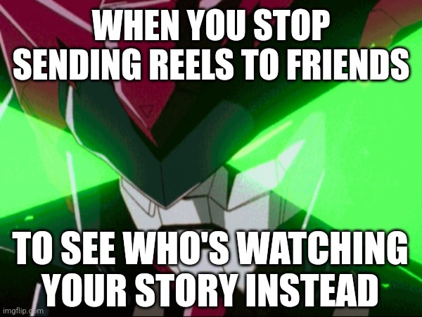 WHEN YOU STOP SENDING REELS TO FRIENDS; TO SEE WHO'S WATCHING YOUR STORY INSTEAD | image tagged in funny memes | made w/ Imgflip meme maker