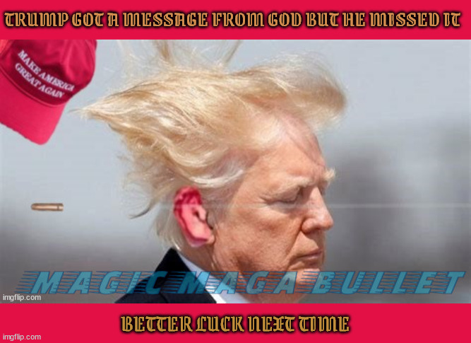 Trump got a message from God | TRUMP GOT A MESSAGE FROM GOD BUT HE MISSED IT; BETTER LUCK NEXT TIME | image tagged in trump got a message from god,maga mess,mindless mendacity,magic bullet,ear boo boo,coup 2 jan 20th 2025 | made w/ Imgflip meme maker