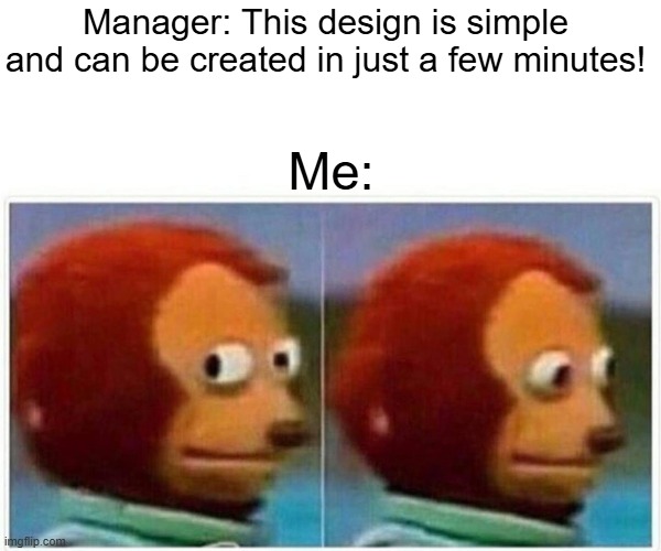 Monkey Puppet | Manager: This design is simple and can be created in just a few minutes! Me: | image tagged in memes,monkey puppet | made w/ Imgflip meme maker