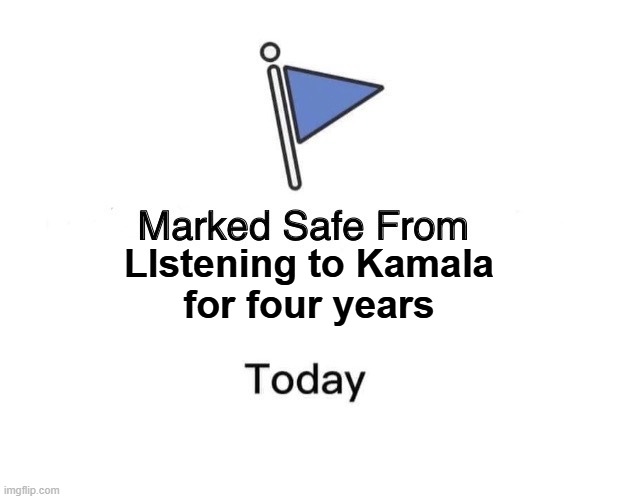 Marked safe from | Llstening to Kamala
for four years | image tagged in marked safe from,kamala harris,maga,make america great again,trump,fjb | made w/ Imgflip meme maker