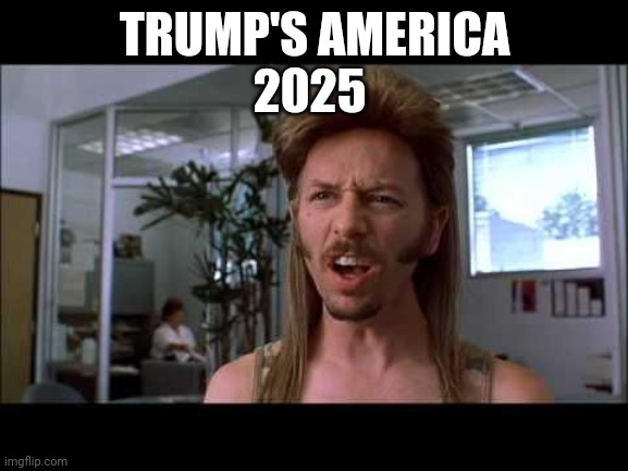 trump America | TRUMP'S AMERICA
2025 | image tagged in joe dirt,losers | made w/ Imgflip meme maker