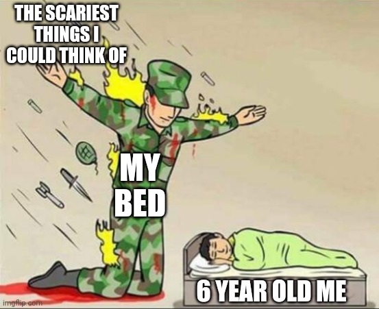 Soldier protecting sleeping child | THE SCARIEST THINGS I COULD THINK OF; MY BED; 6 YEAR OLD ME | image tagged in soldier protecting sleeping child | made w/ Imgflip meme maker