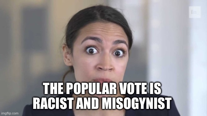 Crazy Alexandria Ocasio-Cortez | THE POPULAR VOTE IS 
RACIST AND MISOGYNIST | image tagged in crazy alexandria ocasio-cortez | made w/ Imgflip meme maker