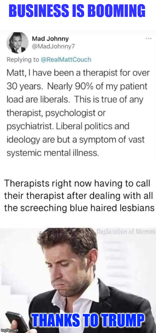 Maybe noew mental illness in America can finally get the focus it so desperately needs... | BUSINESS IS BOOMING; THANKS TO TRUMP | image tagged in i blame the msm,as the major cause of mental illeness,in america today | made w/ Imgflip meme maker