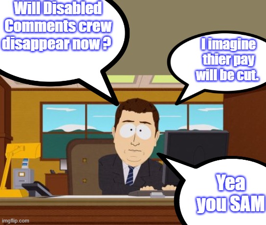 Aaaaand Its Gone | Will Disabled Comments crew disappear now ? I imagine thier pay will be cut. Yea you SAM | image tagged in memes,aaaaand its gone | made w/ Imgflip meme maker