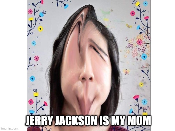 Jerry jackson is my mom | JERRY JACKSON IS MY MOM | image tagged in jerry | made w/ Imgflip meme maker