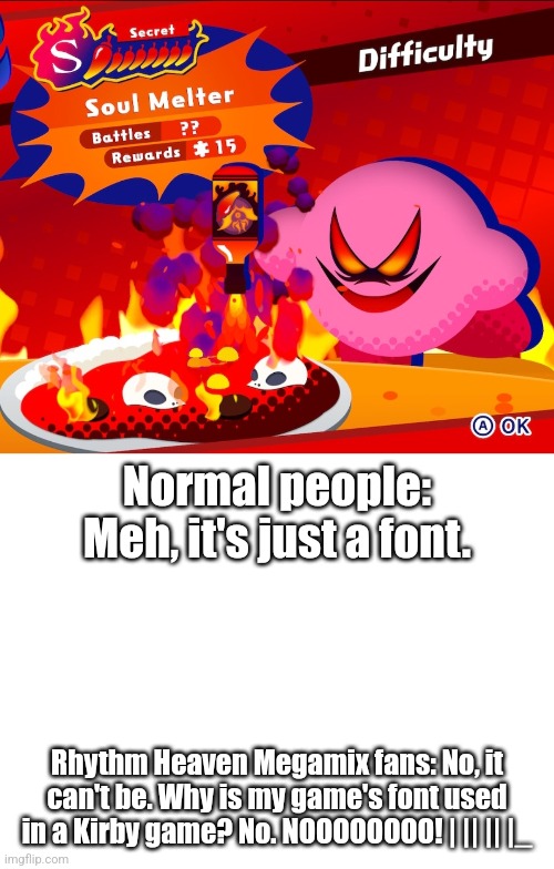 Font battle | Normal people: Meh, it's just a font. Rhythm Heaven Megamix fans: No, it can't be. Why is my game's font used in a Kirby game? No. NOOOOOOOO! | || || |_ | image tagged in kirby | made w/ Imgflip meme maker