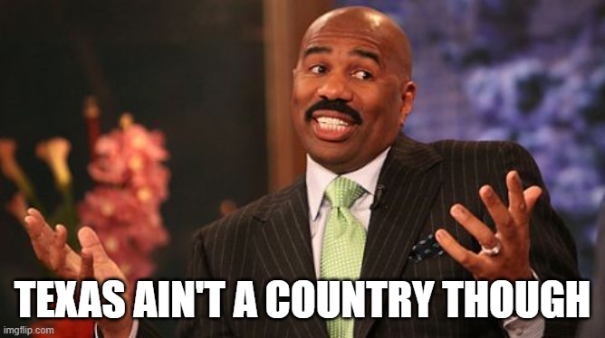 TEXAS AIN'T A COUNTRY THOUGH | image tagged in memes,steve harvey | made w/ Imgflip meme maker