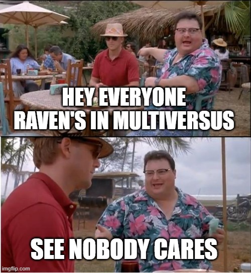 nobody cares about multiversus anymore | HEY EVERYONE RAVEN'S IN MULTIVERSUS; SEE NOBODY CARES | image tagged in memes,see nobody cares | made w/ Imgflip meme maker