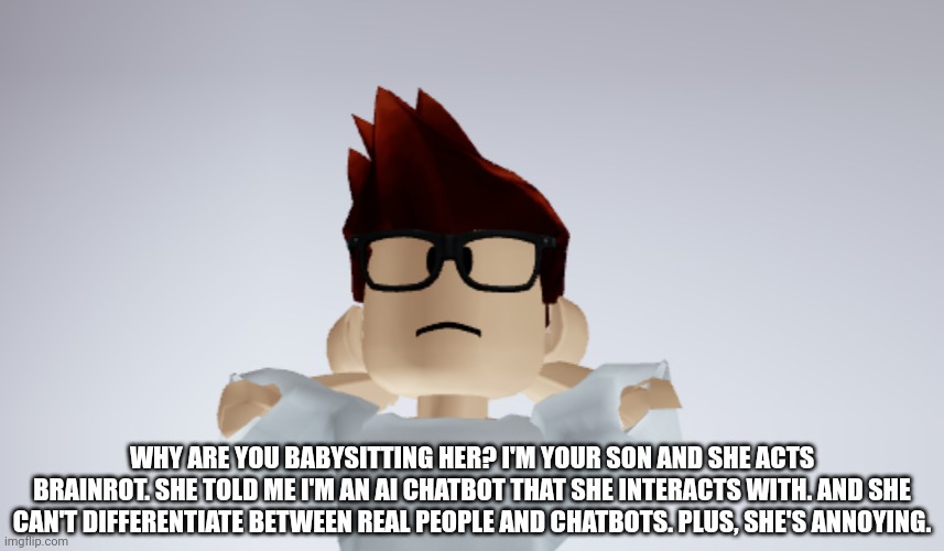 MC Whistle meme | WHY ARE YOU BABYSITTING HER? I'M YOUR SON AND SHE ACTS BRAINROT. SHE TOLD ME I'M AN AI CHATBOT THAT SHE INTERACTS WITH. AND SHE CAN'T DIFFER | image tagged in mc whistle meme | made w/ Imgflip meme maker