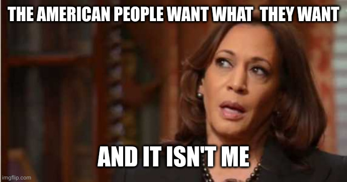 The Day After reaction | THE AMERICAN PEOPLE WANT WHAT  THEY WANT; AND IT ISN'T ME | image tagged in kamala harris,election 2024,memes,what do we want,democrats,lost | made w/ Imgflip meme maker