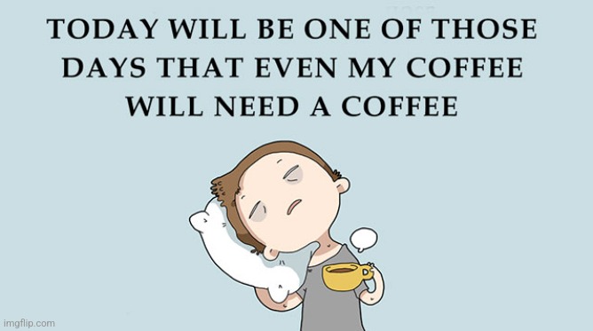 Today! | image tagged in today,sleepy,coffee,tired,true | made w/ Imgflip meme maker