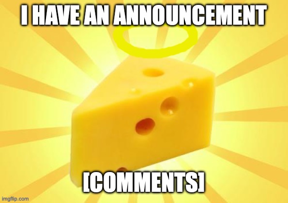Holy_Cheese Announcement template by OwU | I HAVE AN ANNOUNCEMENT; [COMMENTS] | image tagged in holy_cheese announcement template by owu | made w/ Imgflip meme maker