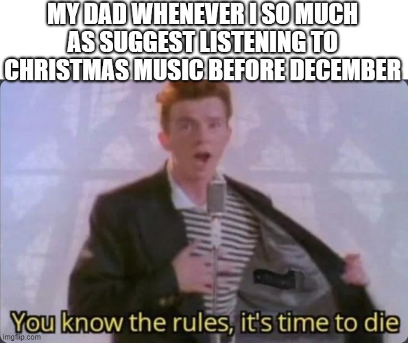 You know the rules, it's time to die | MY DAD WHENEVER I SO MUCH AS SUGGEST LISTENING TO CHRISTMAS MUSIC BEFORE DECEMBER | image tagged in you know the rules it's time to die | made w/ Imgflip meme maker