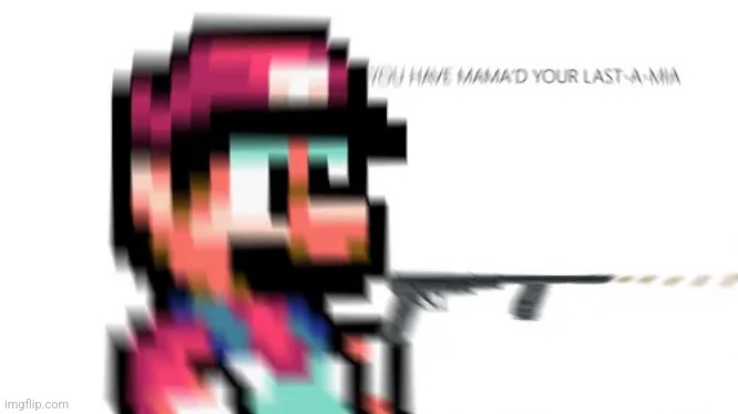 YOU HAVE MAMA'D YOUR LAST-A MIA | image tagged in you have mama'd your last-a mia | made w/ Imgflip meme maker