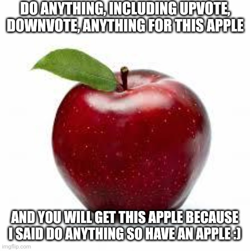 have a free apple | DO ANYTHING, INCLUDING UPVOTE, DOWNVOTE, ANYTHING FOR THIS APPLE; AND YOU WILL GET THIS APPLE BECAUSE I SAID DO ANYTHING SO HAVE AN APPLE :) | image tagged in apple bad pickup lines | made w/ Imgflip meme maker